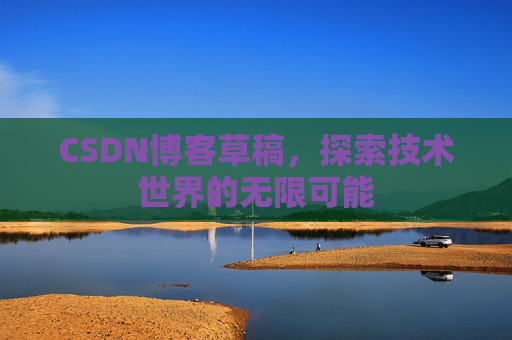 CSDN博客草稿，探索技术世界的无限可能